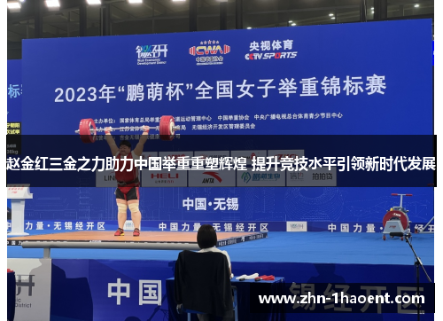 赵金红三金之力助力中国举重重塑辉煌 提升竞技水平引领新时代发展